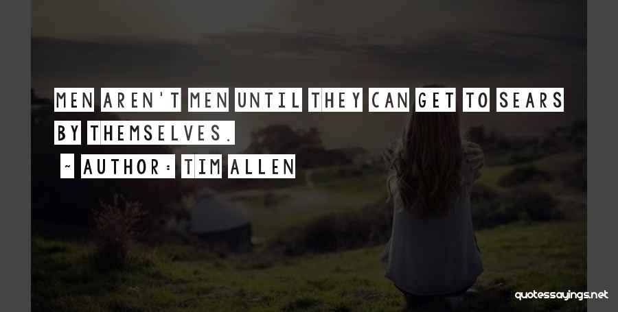 Tim Allen Quotes: Men Aren't Men Until They Can Get To Sears By Themselves.