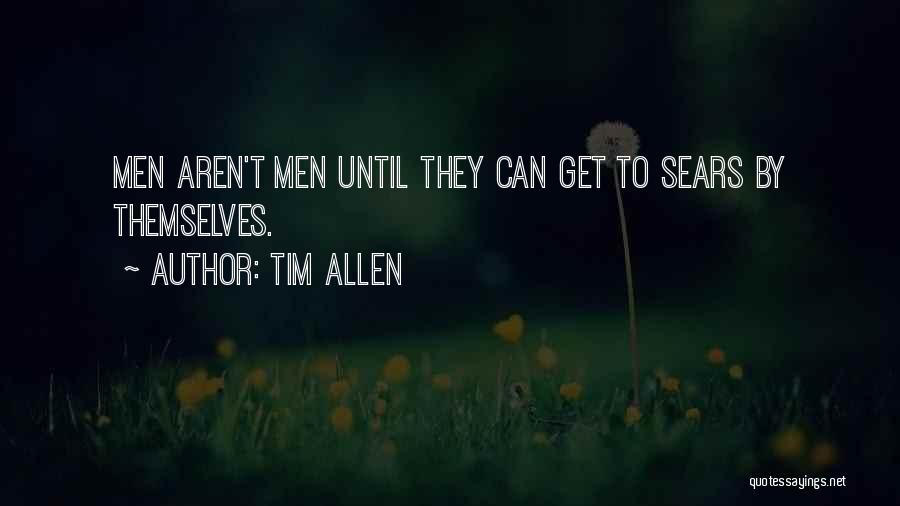 Tim Allen Quotes: Men Aren't Men Until They Can Get To Sears By Themselves.
