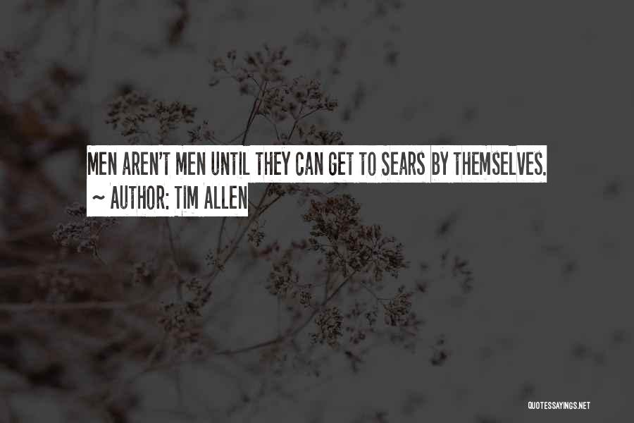 Tim Allen Quotes: Men Aren't Men Until They Can Get To Sears By Themselves.