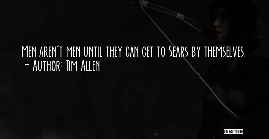 Tim Allen Quotes: Men Aren't Men Until They Can Get To Sears By Themselves.