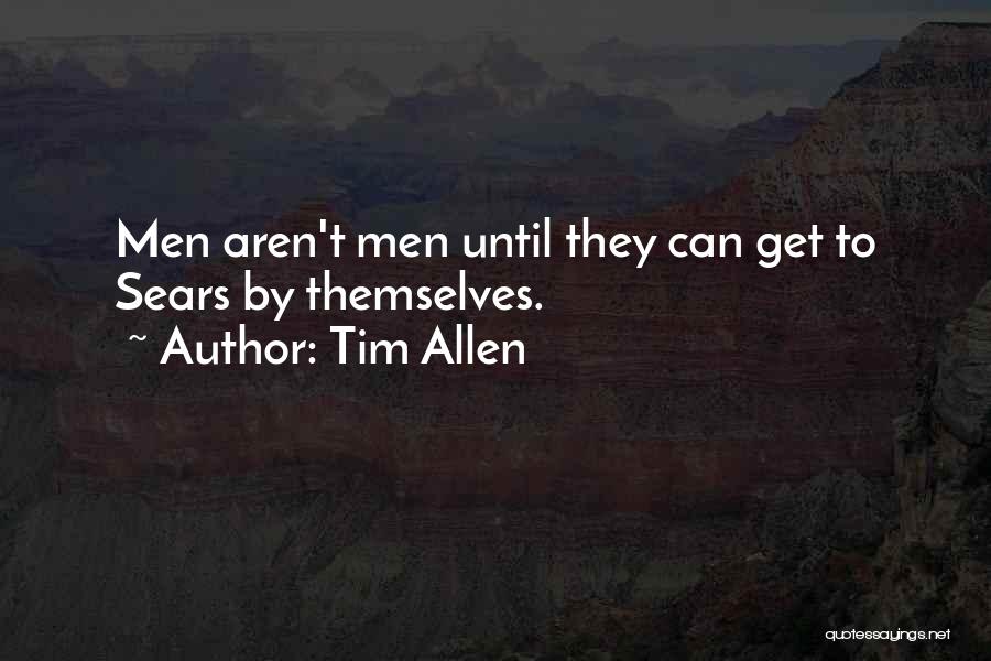 Tim Allen Quotes: Men Aren't Men Until They Can Get To Sears By Themselves.