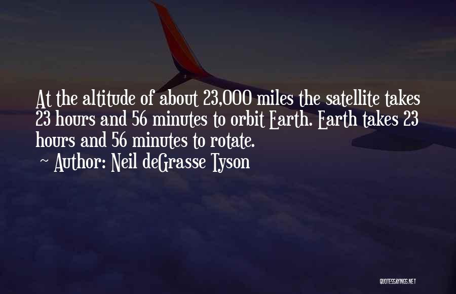 Neil DeGrasse Tyson Quotes: At The Altitude Of About 23,000 Miles The Satellite Takes 23 Hours And 56 Minutes To Orbit Earth. Earth Takes