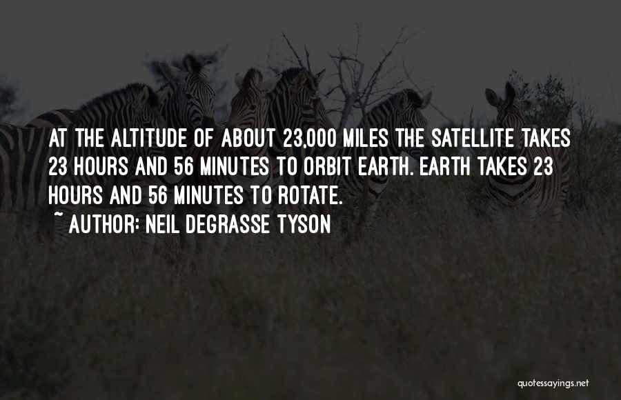 Neil DeGrasse Tyson Quotes: At The Altitude Of About 23,000 Miles The Satellite Takes 23 Hours And 56 Minutes To Orbit Earth. Earth Takes