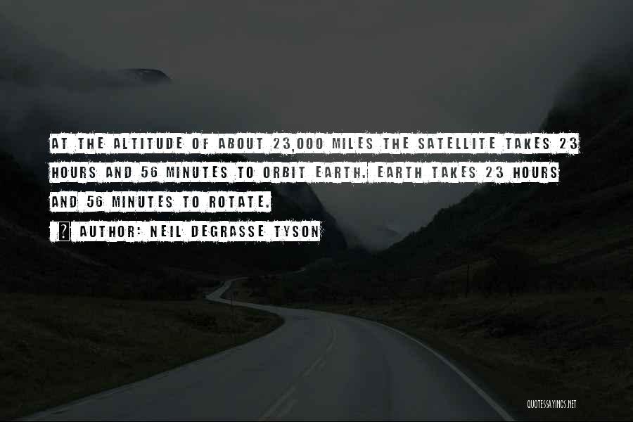 Neil DeGrasse Tyson Quotes: At The Altitude Of About 23,000 Miles The Satellite Takes 23 Hours And 56 Minutes To Orbit Earth. Earth Takes