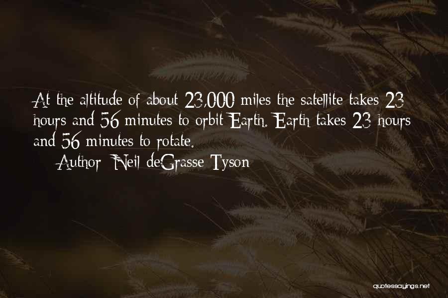 Neil DeGrasse Tyson Quotes: At The Altitude Of About 23,000 Miles The Satellite Takes 23 Hours And 56 Minutes To Orbit Earth. Earth Takes