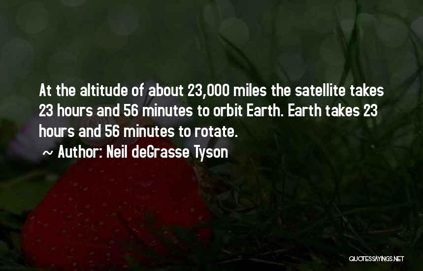 Neil DeGrasse Tyson Quotes: At The Altitude Of About 23,000 Miles The Satellite Takes 23 Hours And 56 Minutes To Orbit Earth. Earth Takes