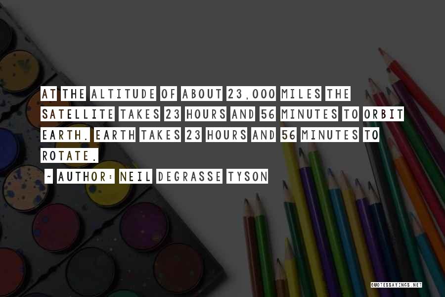 Neil DeGrasse Tyson Quotes: At The Altitude Of About 23,000 Miles The Satellite Takes 23 Hours And 56 Minutes To Orbit Earth. Earth Takes
