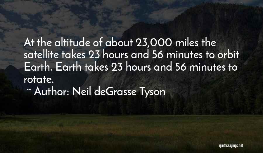 Neil DeGrasse Tyson Quotes: At The Altitude Of About 23,000 Miles The Satellite Takes 23 Hours And 56 Minutes To Orbit Earth. Earth Takes