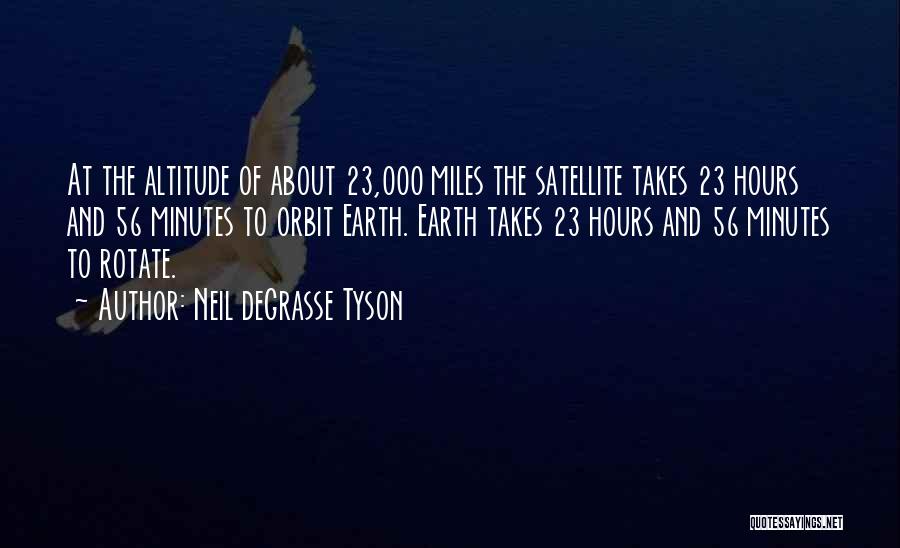 Neil DeGrasse Tyson Quotes: At The Altitude Of About 23,000 Miles The Satellite Takes 23 Hours And 56 Minutes To Orbit Earth. Earth Takes