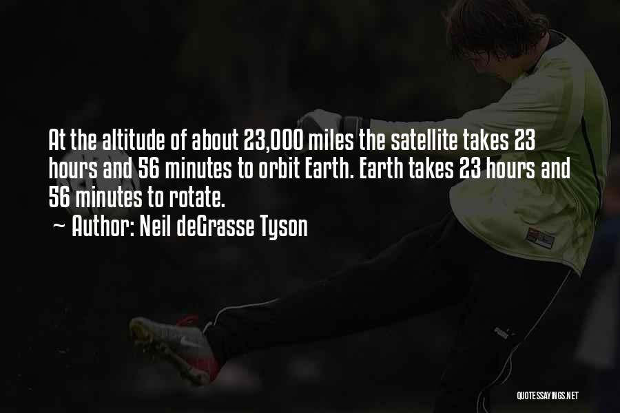 Neil DeGrasse Tyson Quotes: At The Altitude Of About 23,000 Miles The Satellite Takes 23 Hours And 56 Minutes To Orbit Earth. Earth Takes
