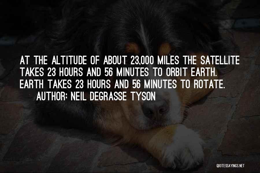 Neil DeGrasse Tyson Quotes: At The Altitude Of About 23,000 Miles The Satellite Takes 23 Hours And 56 Minutes To Orbit Earth. Earth Takes