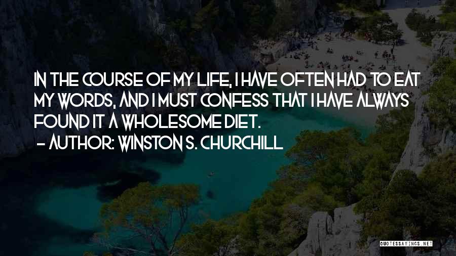 Winston S. Churchill Quotes: In The Course Of My Life, I Have Often Had To Eat My Words, And I Must Confess That I