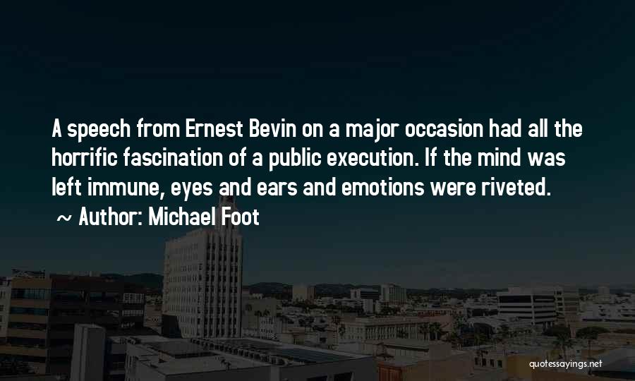 Michael Foot Quotes: A Speech From Ernest Bevin On A Major Occasion Had All The Horrific Fascination Of A Public Execution. If The