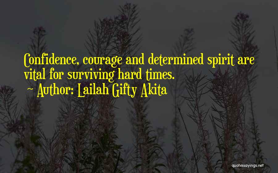 Lailah Gifty Akita Quotes: Confidence, Courage And Determined Spirit Are Vital For Surviving Hard Times.