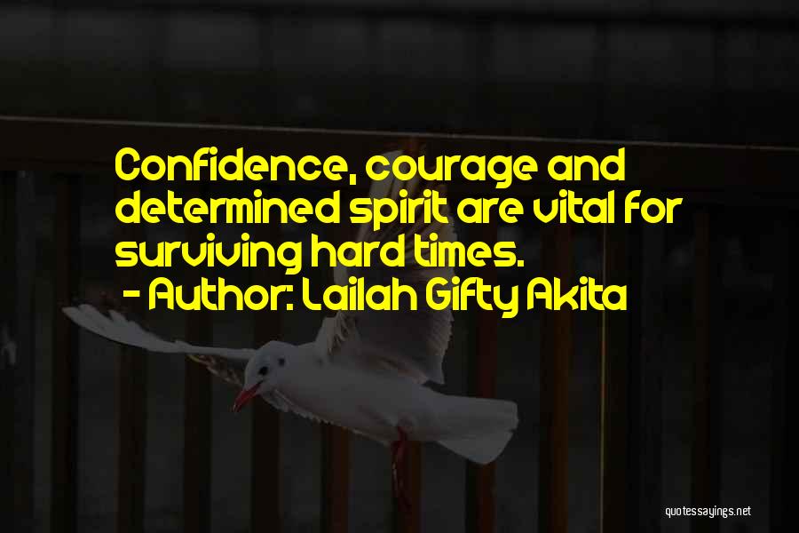Lailah Gifty Akita Quotes: Confidence, Courage And Determined Spirit Are Vital For Surviving Hard Times.