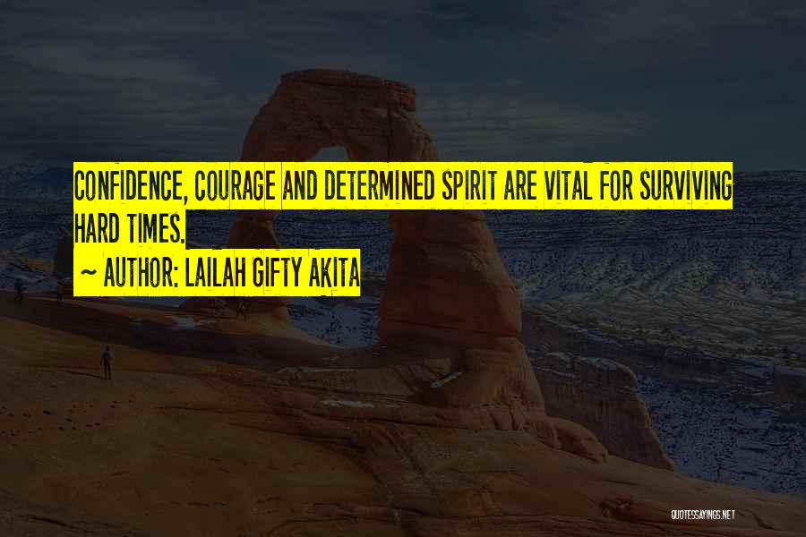 Lailah Gifty Akita Quotes: Confidence, Courage And Determined Spirit Are Vital For Surviving Hard Times.
