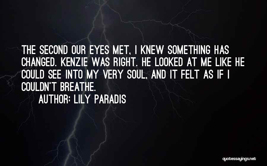 Lily Paradis Quotes: The Second Our Eyes Met, I Knew Something Has Changed. Kenzie Was Right. He Looked At Me Like He Could