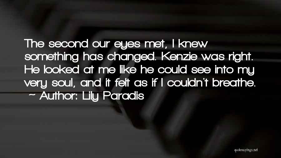 Lily Paradis Quotes: The Second Our Eyes Met, I Knew Something Has Changed. Kenzie Was Right. He Looked At Me Like He Could