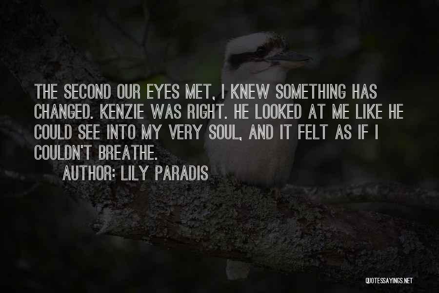 Lily Paradis Quotes: The Second Our Eyes Met, I Knew Something Has Changed. Kenzie Was Right. He Looked At Me Like He Could