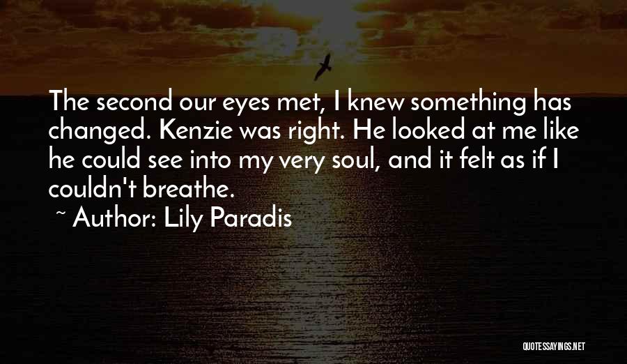Lily Paradis Quotes: The Second Our Eyes Met, I Knew Something Has Changed. Kenzie Was Right. He Looked At Me Like He Could
