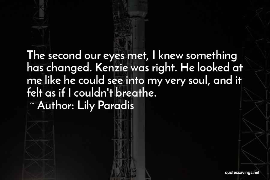 Lily Paradis Quotes: The Second Our Eyes Met, I Knew Something Has Changed. Kenzie Was Right. He Looked At Me Like He Could