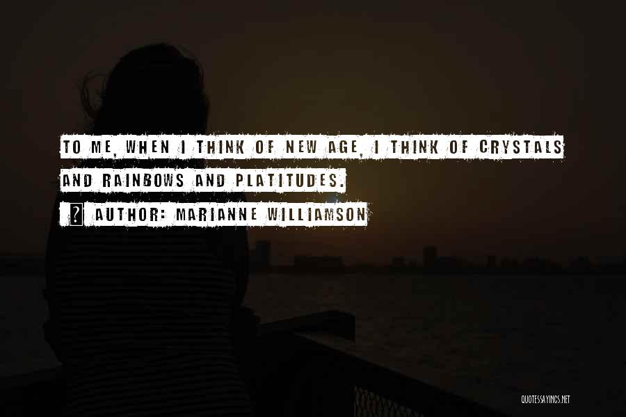 Marianne Williamson Quotes: To Me, When I Think Of New Age, I Think Of Crystals And Rainbows And Platitudes.