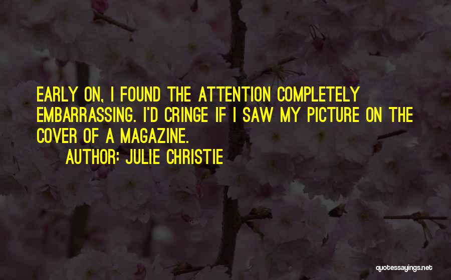 Julie Christie Quotes: Early On, I Found The Attention Completely Embarrassing. I'd Cringe If I Saw My Picture On The Cover Of A