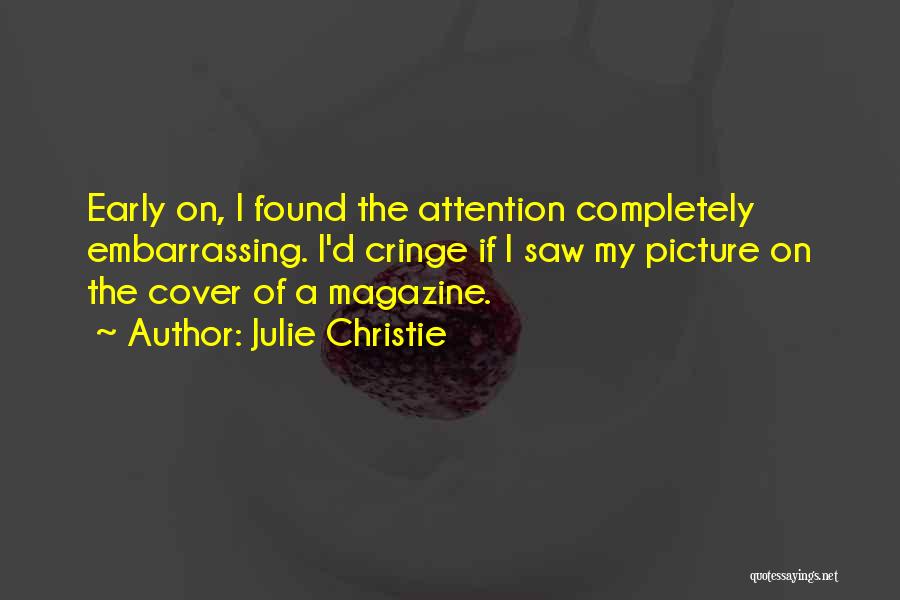 Julie Christie Quotes: Early On, I Found The Attention Completely Embarrassing. I'd Cringe If I Saw My Picture On The Cover Of A