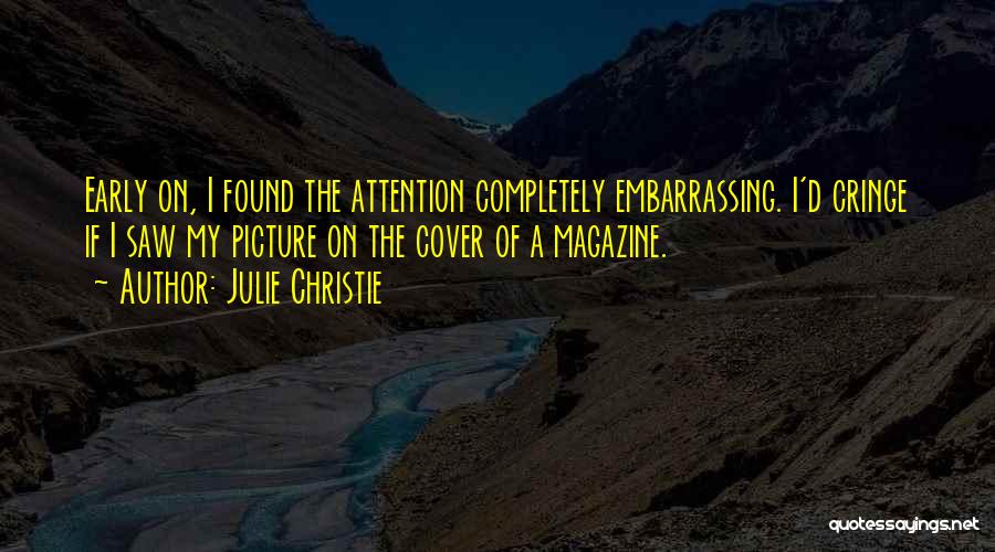 Julie Christie Quotes: Early On, I Found The Attention Completely Embarrassing. I'd Cringe If I Saw My Picture On The Cover Of A