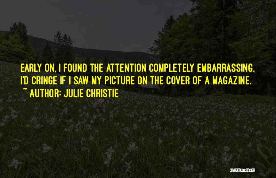 Julie Christie Quotes: Early On, I Found The Attention Completely Embarrassing. I'd Cringe If I Saw My Picture On The Cover Of A