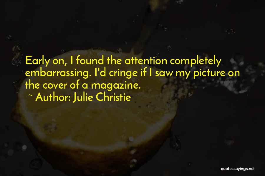 Julie Christie Quotes: Early On, I Found The Attention Completely Embarrassing. I'd Cringe If I Saw My Picture On The Cover Of A