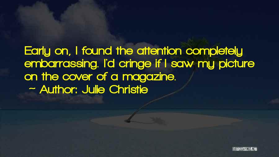 Julie Christie Quotes: Early On, I Found The Attention Completely Embarrassing. I'd Cringe If I Saw My Picture On The Cover Of A