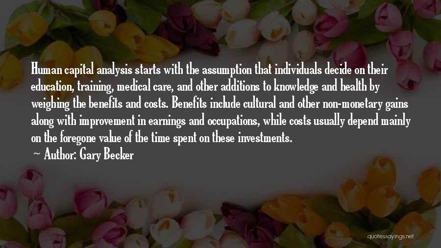 Gary Becker Quotes: Human Capital Analysis Starts With The Assumption That Individuals Decide On Their Education, Training, Medical Care, And Other Additions To