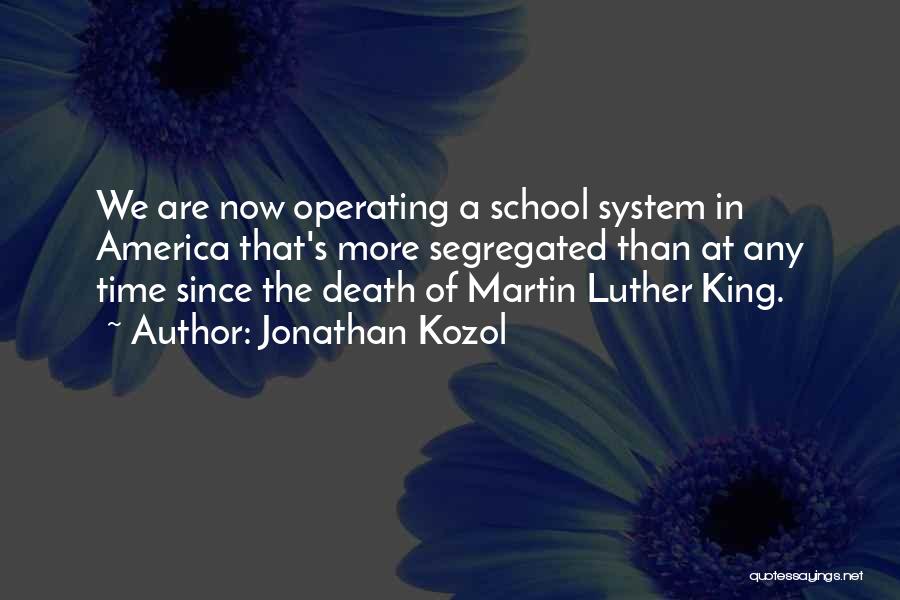 Jonathan Kozol Quotes: We Are Now Operating A School System In America That's More Segregated Than At Any Time Since The Death Of