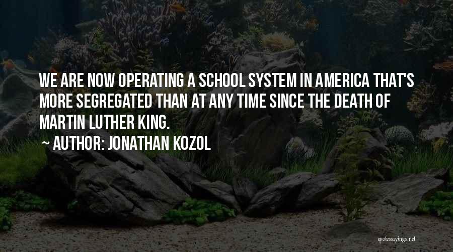 Jonathan Kozol Quotes: We Are Now Operating A School System In America That's More Segregated Than At Any Time Since The Death Of