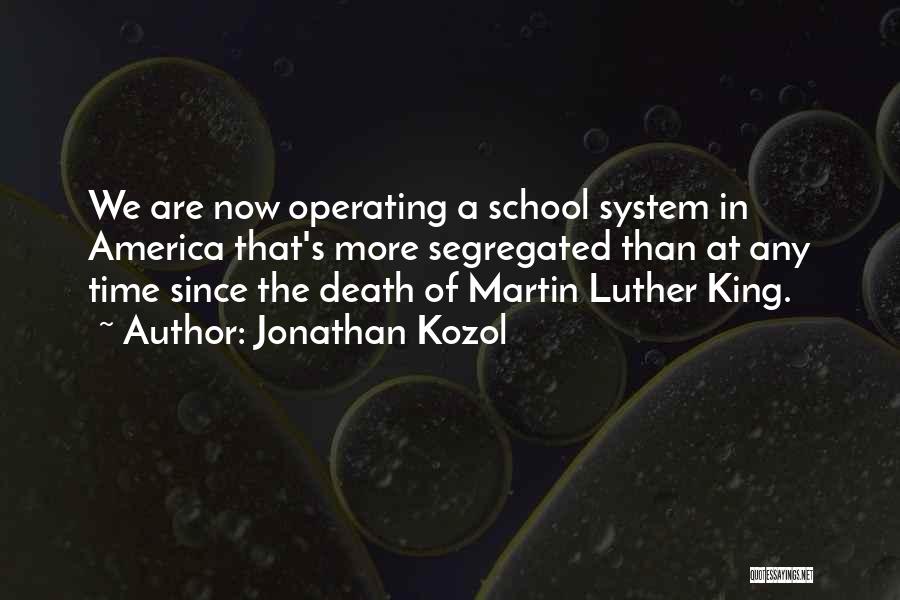 Jonathan Kozol Quotes: We Are Now Operating A School System In America That's More Segregated Than At Any Time Since The Death Of
