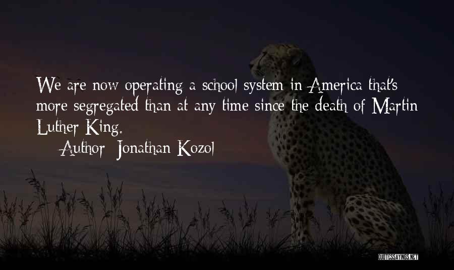 Jonathan Kozol Quotes: We Are Now Operating A School System In America That's More Segregated Than At Any Time Since The Death Of