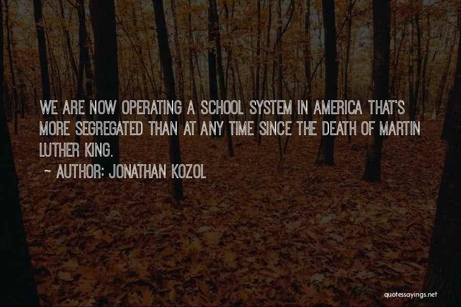 Jonathan Kozol Quotes: We Are Now Operating A School System In America That's More Segregated Than At Any Time Since The Death Of