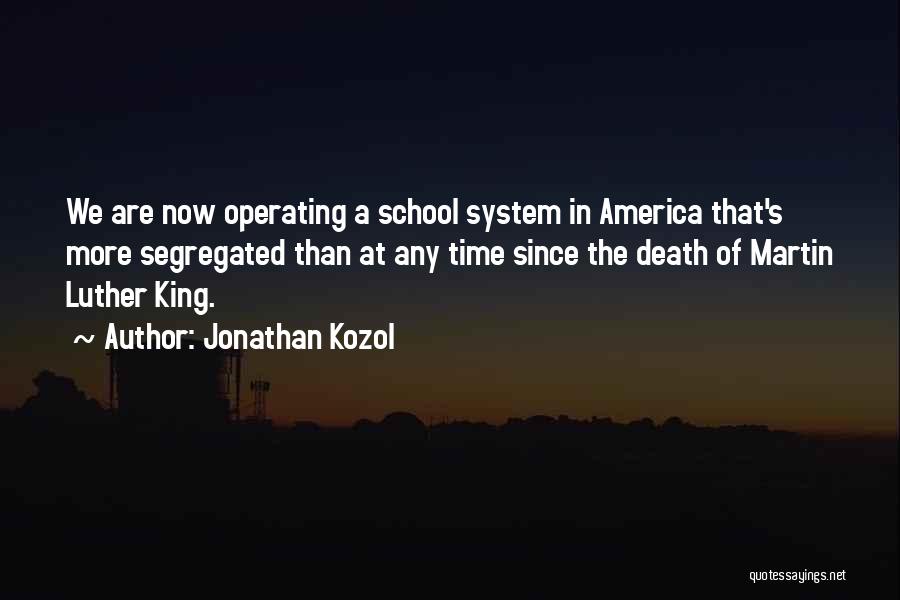 Jonathan Kozol Quotes: We Are Now Operating A School System In America That's More Segregated Than At Any Time Since The Death Of