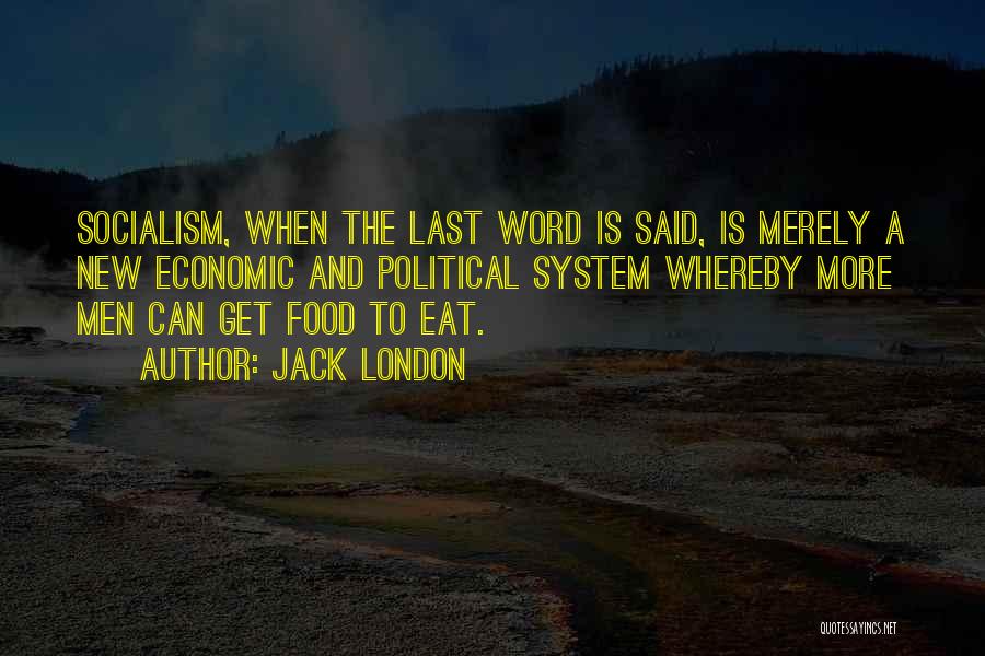 Jack London Quotes: Socialism, When The Last Word Is Said, Is Merely A New Economic And Political System Whereby More Men Can Get