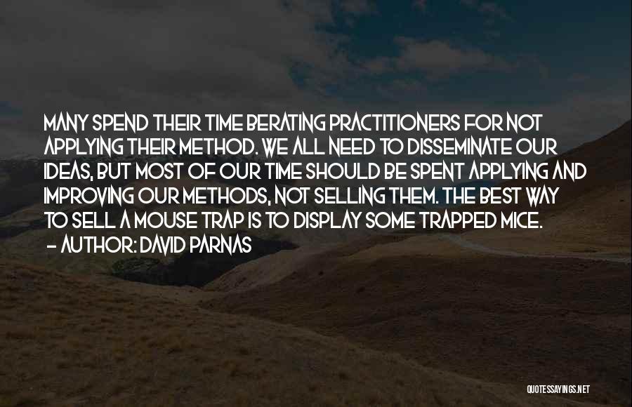 David Parnas Quotes: Many Spend Their Time Berating Practitioners For Not Applying Their Method. We All Need To Disseminate Our Ideas, But Most