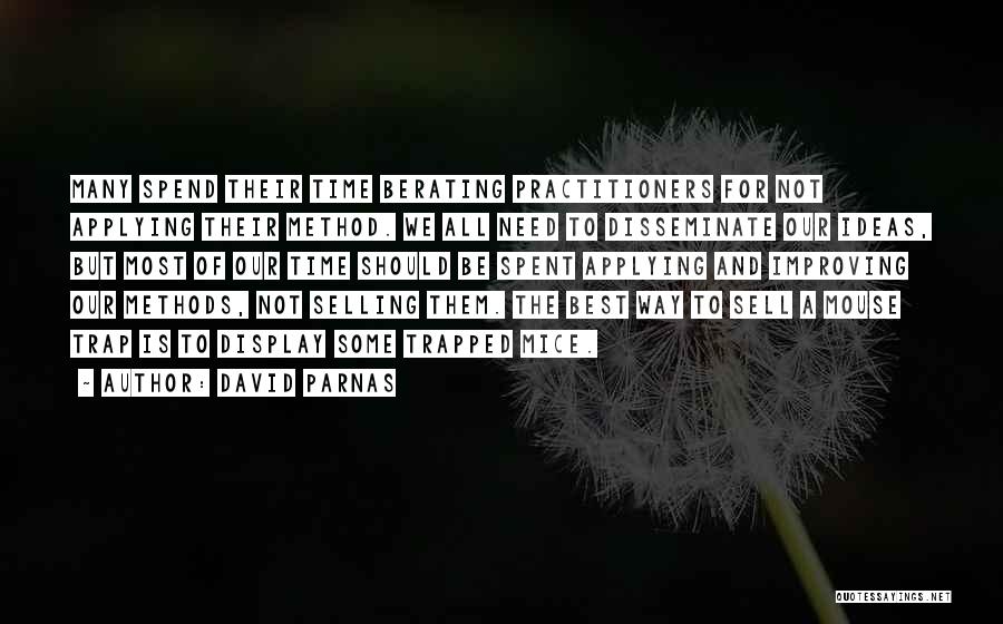 David Parnas Quotes: Many Spend Their Time Berating Practitioners For Not Applying Their Method. We All Need To Disseminate Our Ideas, But Most