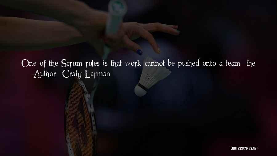 Craig Larman Quotes: One Of The Scrum Rules Is That Work Cannot Be Pushed Onto A Team; The Product Owner Offers Items For