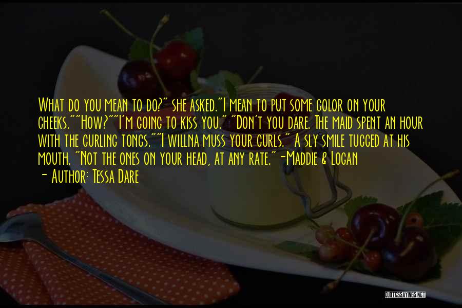 Tessa Dare Quotes: What Do You Mean To Do? She Asked.i Mean To Put Some Color On Your Cheeks.how?i'm Going To Kiss You.