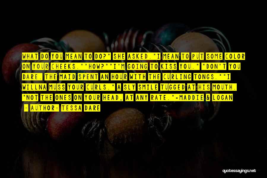 Tessa Dare Quotes: What Do You Mean To Do? She Asked.i Mean To Put Some Color On Your Cheeks.how?i'm Going To Kiss You.