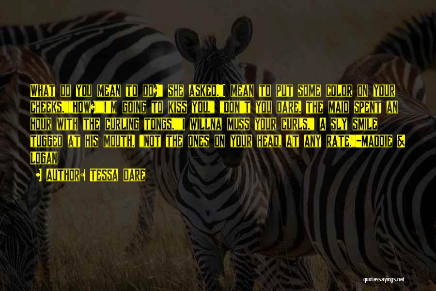 Tessa Dare Quotes: What Do You Mean To Do? She Asked.i Mean To Put Some Color On Your Cheeks.how?i'm Going To Kiss You.