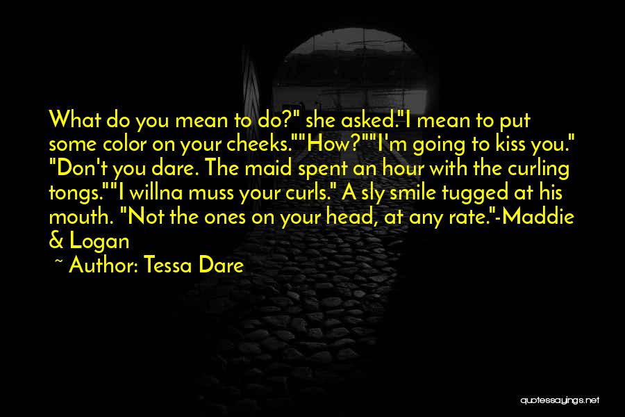 Tessa Dare Quotes: What Do You Mean To Do? She Asked.i Mean To Put Some Color On Your Cheeks.how?i'm Going To Kiss You.