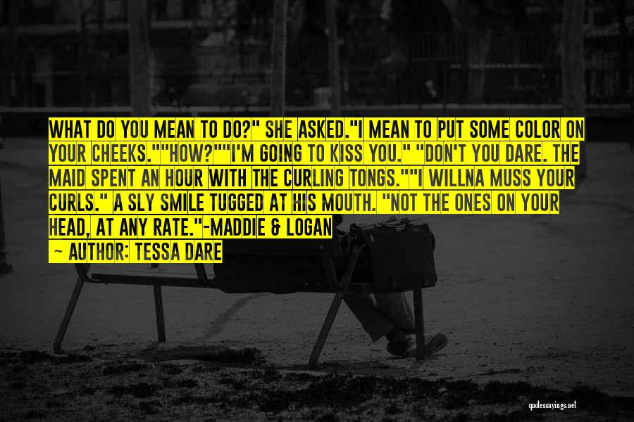 Tessa Dare Quotes: What Do You Mean To Do? She Asked.i Mean To Put Some Color On Your Cheeks.how?i'm Going To Kiss You.