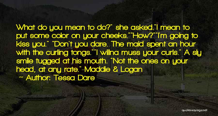 Tessa Dare Quotes: What Do You Mean To Do? She Asked.i Mean To Put Some Color On Your Cheeks.how?i'm Going To Kiss You.