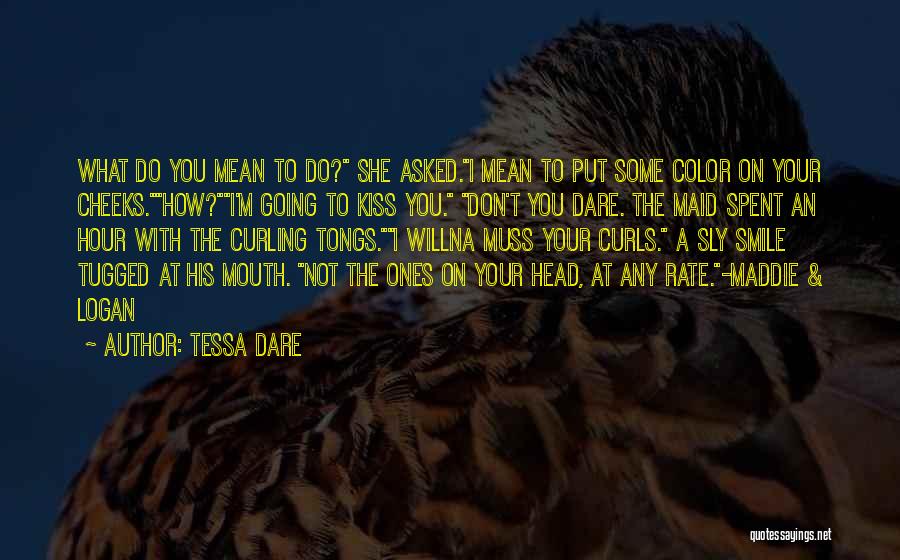 Tessa Dare Quotes: What Do You Mean To Do? She Asked.i Mean To Put Some Color On Your Cheeks.how?i'm Going To Kiss You.